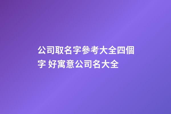 公司取名字參考大全四個字 好寓意公司名大全-第1張-公司起名-玄機派